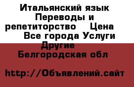 Итальянский язык.Переводы и репетиторство. › Цена ­ 600 - Все города Услуги » Другие   . Белгородская обл.